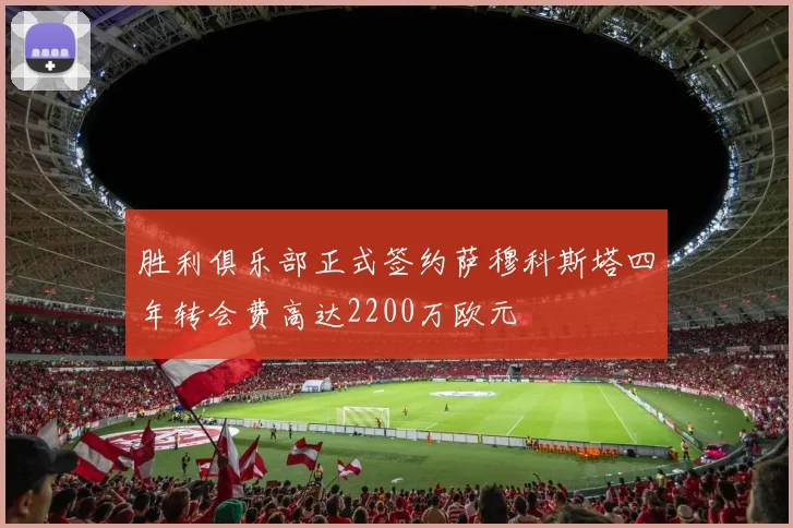 胜利俱乐部正式签约萨穆科斯塔四年转会费高达2200万欧元