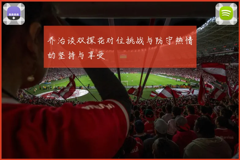 乔治谈双探花对位挑战与防守热情的坚持与享受