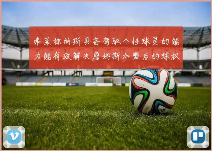 弗莱称纳斯具备驾驭个性球员的能力能有效解决詹姆斯加盟后的球权分配难题