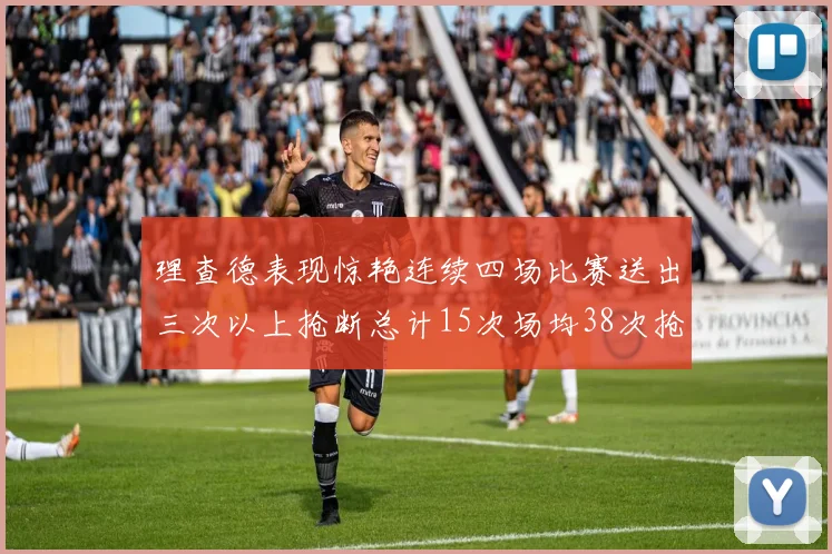 理查德表现惊艳连续四场比赛送出三次以上抢断总计15次场均38次抢断成球队防守利器