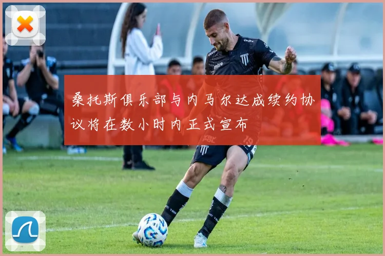 桑托斯俱乐部与内马尔达成续约协议将在数小时内正式宣布