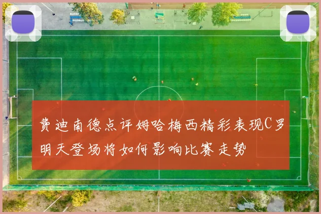 费迪南德点评姆哈梅西精彩表现C罗明天登场将如何影响比赛走势