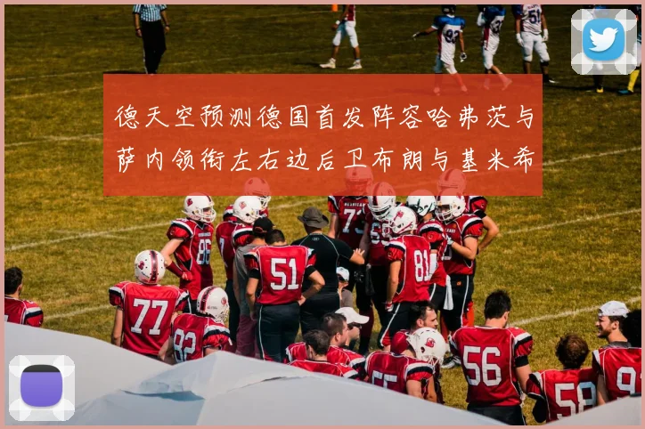 德天空预测德国首发阵容哈弗茨与萨内领衔左右边后卫布朗与基米希出战